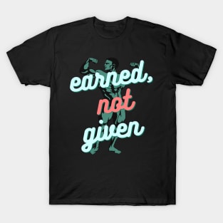 Earned, not given T-Shirt